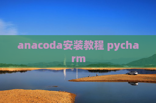 anacoda安装教程 pycharm anacoda安装教程 pycharm